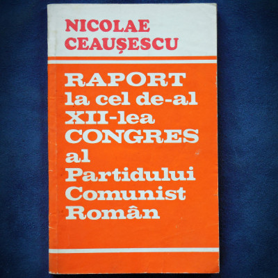 NICOLAE CEAUSESCU - RAPORT LA CEL DE-AL XII-LEA CONGRES AL PCR foto