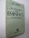 In cautarea lui Eminescu - Gazetarul - Al. Oprea
