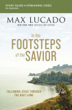 In the Footsteps of the Savior Bible Study Guide Plus Streaming Video: Following Jesus Through the Holy Land