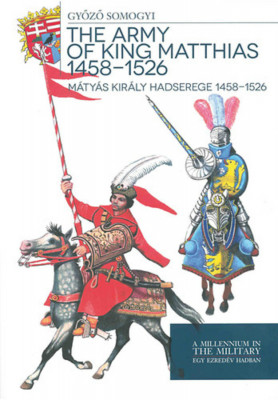 M&amp;aacute;ty&amp;aacute;s kir&amp;aacute;ly hadserege 1458-1526 - The army of King Matthias 1458-1526 - Somogyi Győző foto