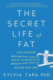 The Secret Life of Fat: The Science Behind the Bodys Least Understood Organ and What It Means for You