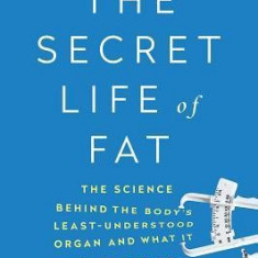 The Secret Life of Fat: The Science Behind the Bodys Least Understood Organ and What It Means for You