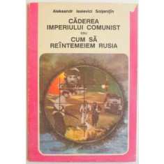 CADEREA IMPERIULUI COMUNIST SAU CUM SA REINTEMEIEM RUSIA , DE ALEKSANDR ISAIEVICI SOLJENITIN , 1991