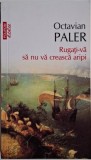 Rugati-va sa nu va creasca aripi - Octavian Paler - Carte