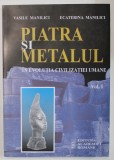PIATRA SI METALUL IN EVOLUTIA CIVILIZATIEI UMANE , VOLUMUL I : PREISTORIE SI ANTICHITATE de VASILE MANILICI si ECATERINA MANILICI , 2002