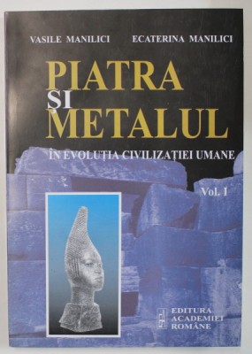 PIATRA SI METALUL IN EVOLUTIA CIVILIZATIEI UMANE , VOLUMUL I : PREISTORIE SI ANTICHITATE de VASILE MANILICI si ECATERINA MANILICI , 2002 foto