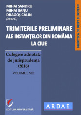 Trimiterile preliminare ale instantelor din Romania la CJUE. Culegere adnotata de jurisprudenta (2016). Volumul VIII foto