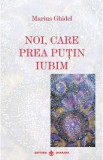 Noi, care prea putin iubim - Marius Ghidel