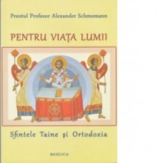 Pentru viata lumii - Sfintele Taine si Ortodoxia - Alexander Schmemann