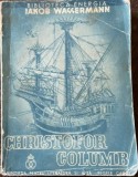 Christofor Columb - Iacob Wassermann, 1936, Ed. Fundatia pt. Literatura si Arta Regele Carol II, biografie, trad. Ion S&acirc;n - Giorgiu