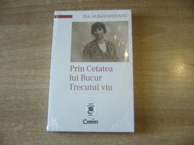 Pia Alimanestianu - Prin Cetatea lui Bucur. Trecutul viu foto