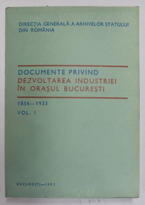 DOCUMENTE PRIVIND DEZVOLTAREA INDUSTRIEI IN ORASUL BUCURESTI 1856 - 1933 , VOL. I , Bucuresti 1991 foto