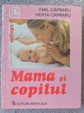 MAMA SI COPILUL- EMIL CAPRARU, HERTA CAPRARU - ed. a VI-a revizuita, 2007, 350 pagini stare foarte buna, cartonata, editura Medicala