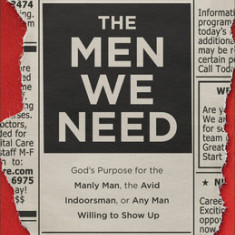 The Men We Need: God's Purpose for the Manly Man, the Avid Indoorsman, or Any Man Willing to Show Up