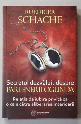 SECRETUL DEZVALUIT DESPRE PARTENERII OGLINDA - RELATIA DE IUBIRE CA O CALE CATRE ELIBERAREA INTERIOARA de RUEDIGER SCHACHE , 2015 foto
