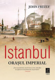 Istanbul. Orasul imperial &ndash; John Freely