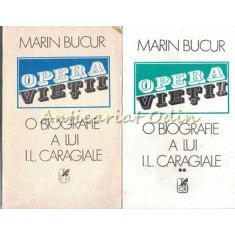 Opera Vietii. O Biografie A lui I. L. Caragiale I, II - Marin Bucur