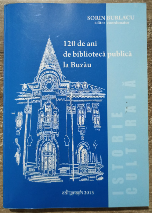 120 de ani de biblioteca publica la Buzau - Sorin Burlacu/ dedicatie A. Oproescu