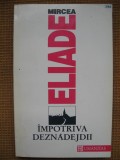 Mircea Eliade - Impotriva deznadejdii