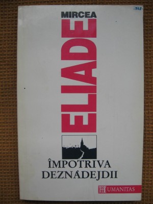 Mircea Eliade - Impotriva deznadejdii foto