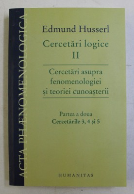 CERCETARI LOGICE II , CERCETARI ASUPRA FENOMENOLOGIEI SI TEORIEI CUNOASTERII , PARTEA A II - A , CERCETARILE 3 , 4 , 5 de EDMUND HUSSERL , 2012 foto
