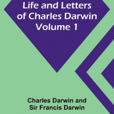 Life and Letters of Charles Darwin - Volume 1