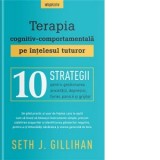 Terapia cognitiv-comportamentala pe intelesul tuturor. 10 strategii pentru gestionarea anxietatii, depresiei, furiei, panicii si grijilor - Roxana Mel