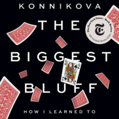 The Biggest Bluff: How I Learned to Pay Attention, Master Myself, and Win