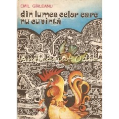 Din Lumea Celor Care Nu Cuvinta - Emil Girleanu - Ilustratii: Radu Ceontea