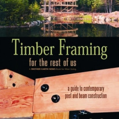 Timber Framing for the Rest of Us: A Guide to Contemporary Post and Beam Construction