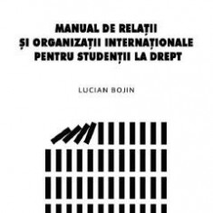 Manual de Relatii si organizatii internationale pentru studentii la drept - Lucian Bojin