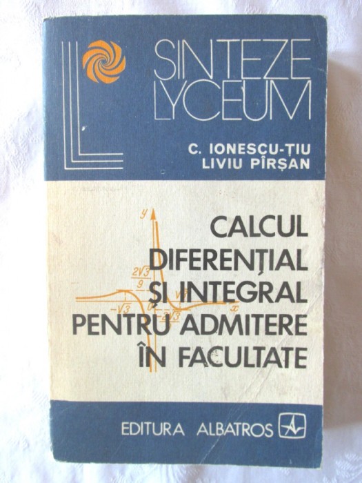 CALCUL DIFERENTIAL SI INTEGRAL PENTRU ADMITERE IN FACULTATE - Ionescu-Tiu, Liviu Pirsan, 1975