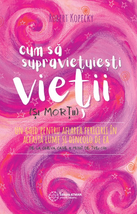 Cum sa supravietuiesti vietii (si mortii). Un ghid pentru aflarea fericirii in aceasta lume si dincolo de ea &ndash; Robert Kopecky