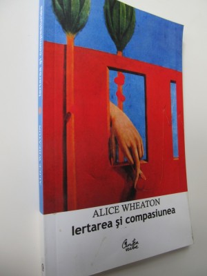 Iertarea si compasiunea - Cum sa-ti pastrezi linistea sufleteasca - Alice Wheaton foto