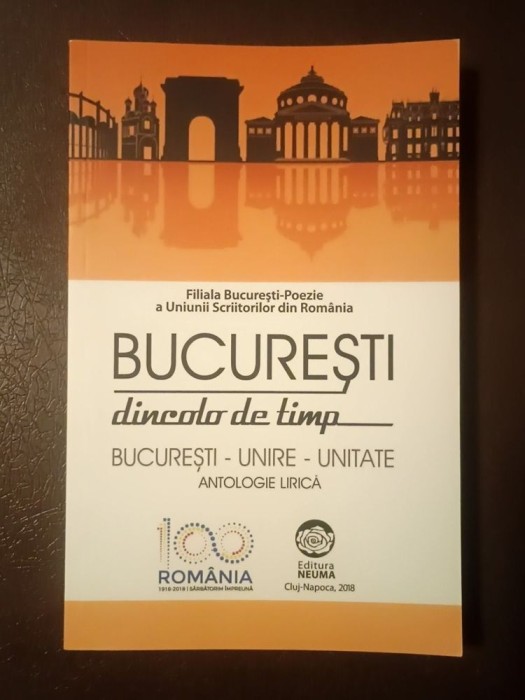 Horia G&acirc;rbea (coord.) - București dincolo de timp: București - unire - unitate: antologie lirică dedicată Centenarului Marii Uniri
