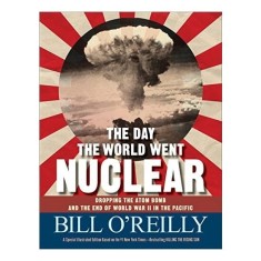 The Day the World Went Nuclear: Dropping the Atom Bomb and the End of World War II in the Pacific