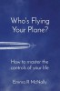Who&#039;s Flying Your Plane?: How to master the controls of your life