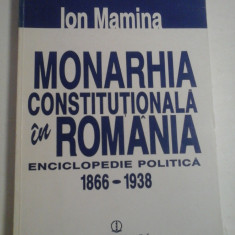 MONARHIA CONSTITUTIONALA IN ROMANIA - ENCICLOPEDIE POLITICA 1866-1938 - IOAN MAMINA