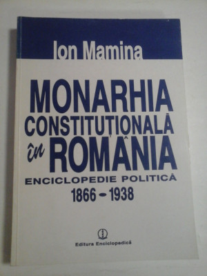 MONARHIA CONSTITUTIONALA IN ROMANIA - ENCICLOPEDIE POLITICA 1866-1938 - IOAN MAMINA foto