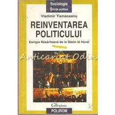 Reinventarea Politicului. Europa Rasariteana De La Stalin La Havel