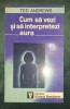 Ted Andrews - Cum sa vezi si sa interpretezi aura - Editura Viitorul Romanesc 1994