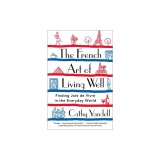 The French Art of Living Well: Finding Joie de Vivre in the Everyday World