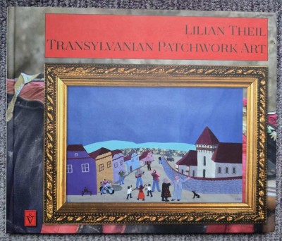 Transylvanian Patchwork Art, Lilian Theil, 72 pagini, format mare, imagini color, cartonata, 2018, in limba engleza. foto