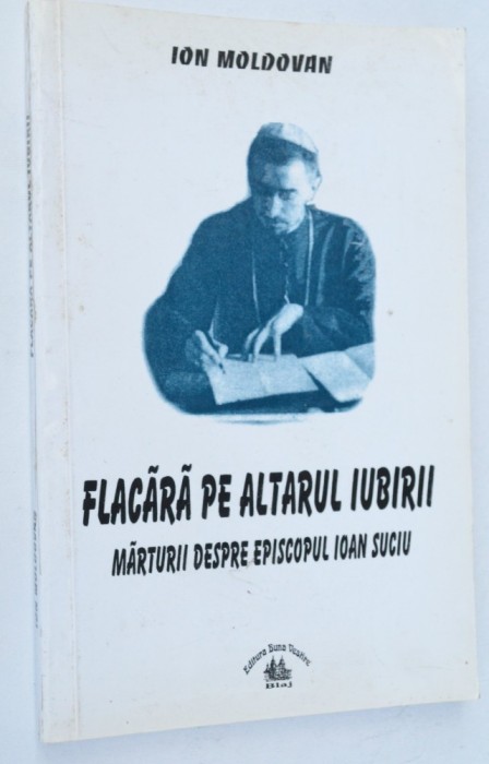 Ion Moldovan - Flacara pe altarul iubirii, marturii despre Episcopul Ion Suciu