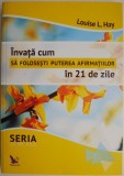 Invata cum sa folosesti puterea afirmatiilor in 21 de zile &ndash; Louise L. Hay (cateva sublinieri)