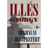 Meghalni Budapest&eacute;rt - Ill&eacute;s Gy&ouml;rgy