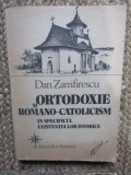 Ortodoxie si romano-catolicism in specificul existentei lor istorice &ndash; Dan Zamfirescu CU DEDICATIE SI AUTOGRAF PENTRU VASILE BARAN