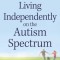 Living Independently on the Autism Spectrum: What You Need to Know to Move Into a Place of Your Own, Succeed at Work, Start a Relationship, Stay Safe,
