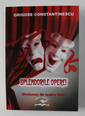 SPLENDORILE OPEREI - DICTIONAR DE TEATRU LIRIC de GRIGORE CONSTANTINESCU , 2005 * BLOCUL DE FILE PREZINTA URME DE INDOIRE foto