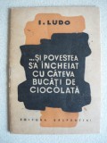 I. LUDO - ...SI POVESTEA S-A INCHEIAT CU CATEVA BUCATI DE CIOCOLATA - 1947